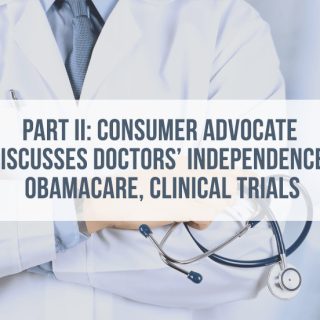 Part 2: Consumer Advocate Discusses Doctors Independence, Obama Care, Clinical Trials