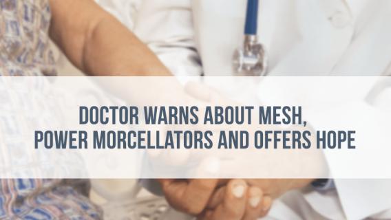 Doctor Warns About Mesh, Power Morcellators and Offers Hope