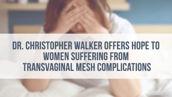 Dr. Christopher Walker Offers Hope to Women Suffering from Transvaginal Mesh Complications