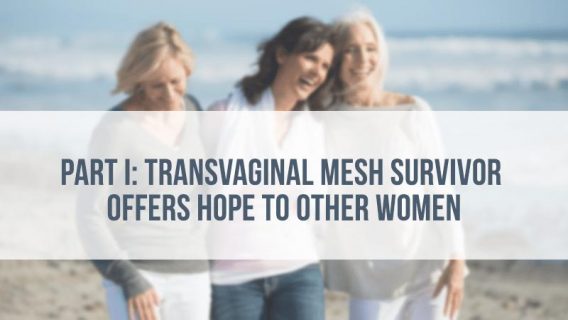 Part I: Transvaginal Mesh Survivor Offers Hope to Other Women